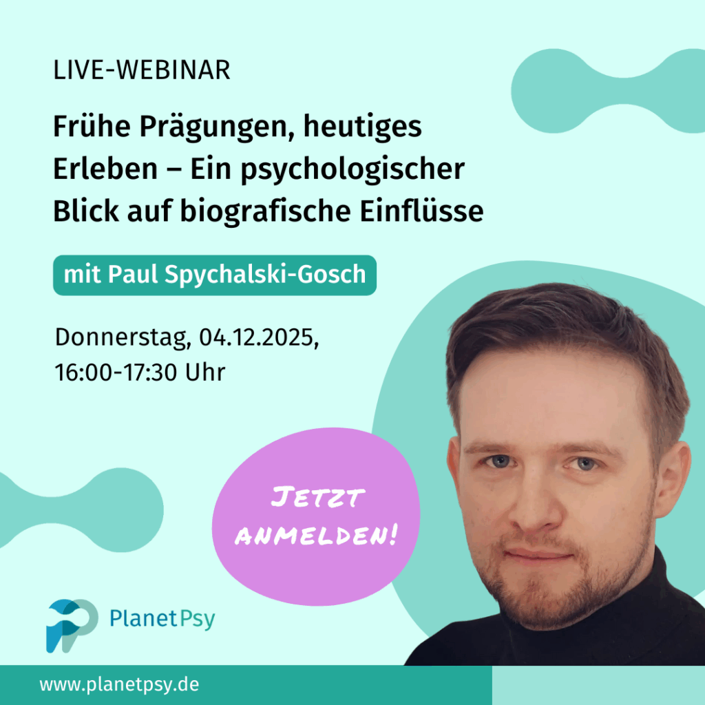Grafik für ein Live-Webinar mit dem Titel „Frühe Prägungen, heutiges Erleben – Ein psychologischer Blick auf biografische Einflüsse“. Darunter ein grünes Label mit der Aufschrift „mit Paul Spychalski-Gosch“. Es folgt die Terminangabe: „Donnerstag, 04.12.2025, 16:00–17:30 Uhr“. Links unten das Logo von PlanetPsy und die Website „www.planetpsy.de“. Rechts unten ein roter Kreis mit weißer Schrift: „Jetzt anmelden!“. Der Hintergrund ist helltürkis mit abstrakten Formen.